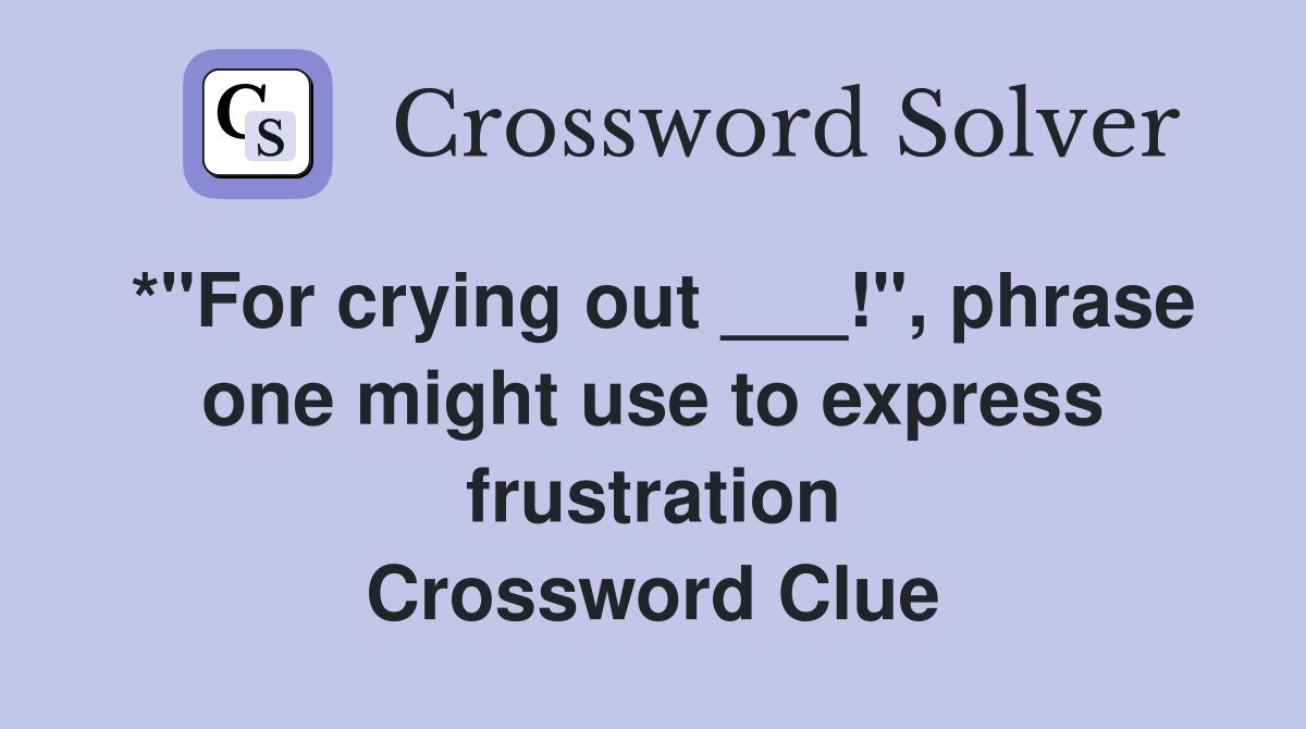 *"For crying out ___!", phrase one might use to express frustration Crossword Clue