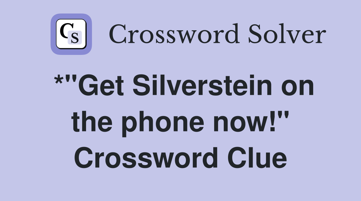 *"Get Silverstein on the phone now!" Crossword Clue