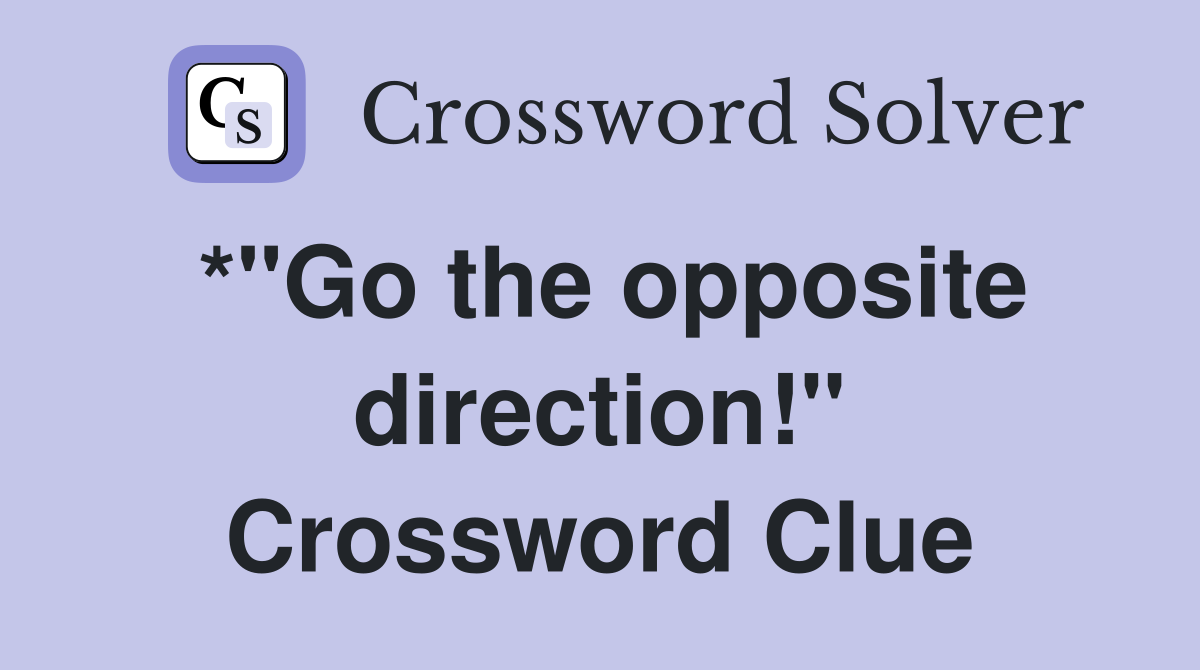 *"Go the opposite direction!" Crossword Clue