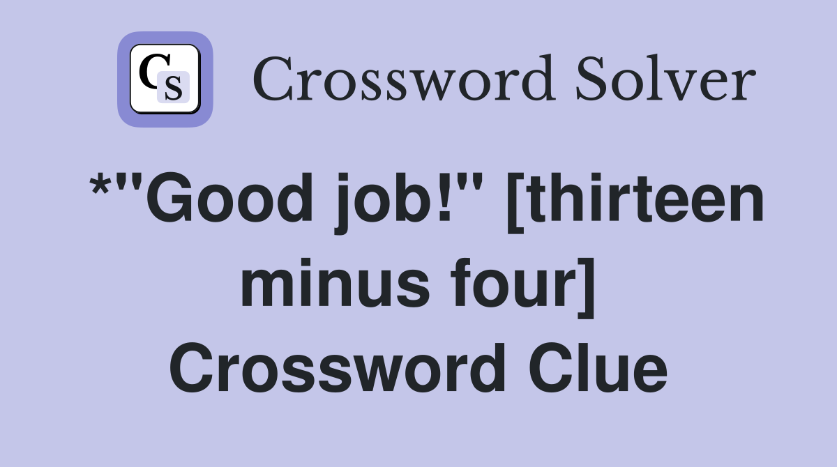 *"Good job!" [thirteen minus four] Crossword Clue