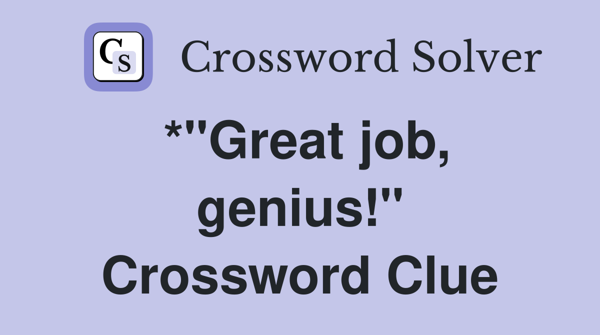 *"Great job, genius!" Crossword Clue