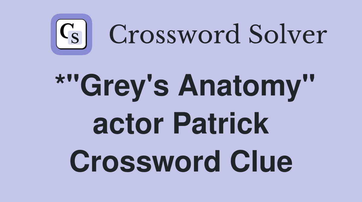 *"Grey's Anatomy" actor Patrick Crossword Clue