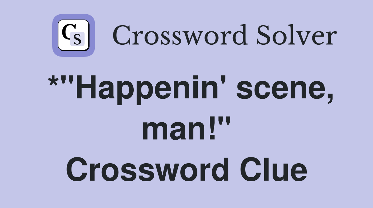 *"Happenin' scene, man!" Crossword Clue