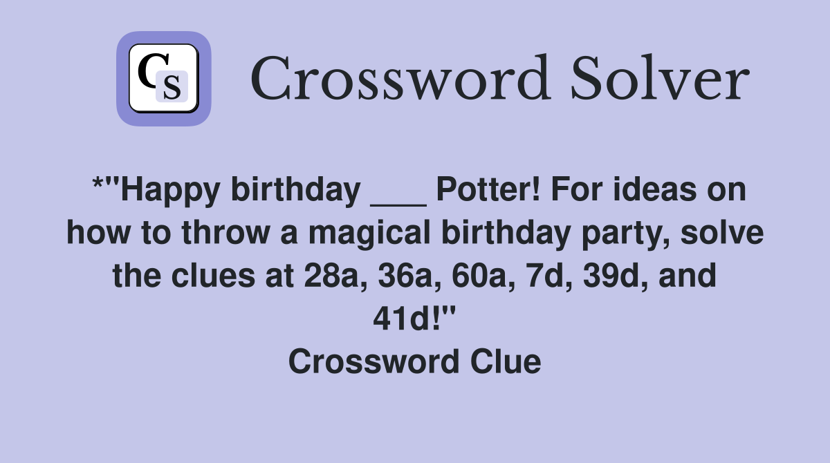 *"Happy birthday ___ Potter! For ideas on how to throw a magical birthday party, solve the clues at 28a, 36a, 60a, 7d, 39d, and 41d!" Crossword Clue
