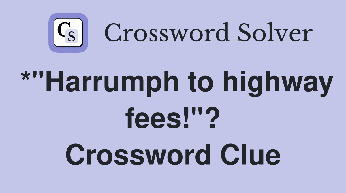 *"Harrumph to highway fees!"? Crossword Clue
