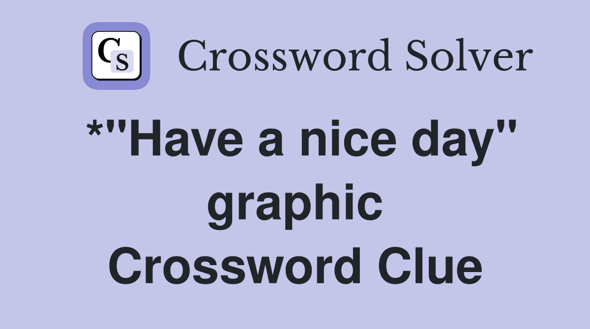 *"Have a nice day" graphic Crossword Clue