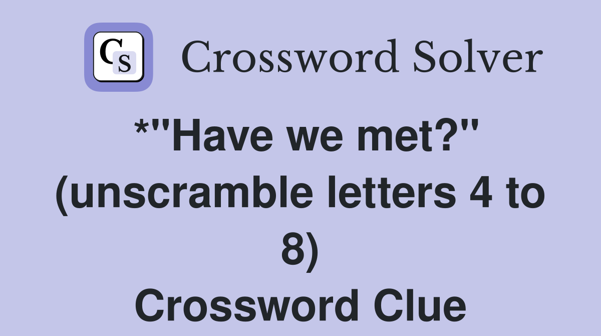 *"Have we met?" (unscramble letters 4 to 8) Crossword Clue