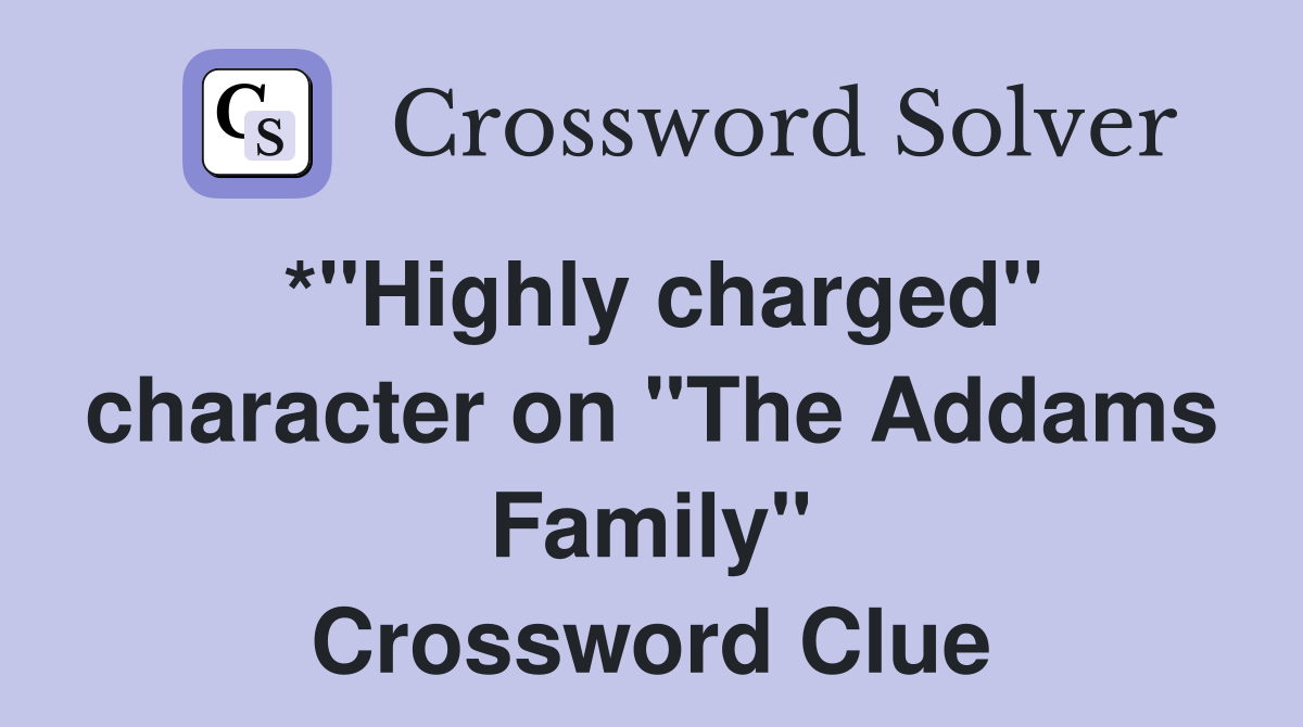 *"Highly charged" character on "The Addams Family" Crossword Clue