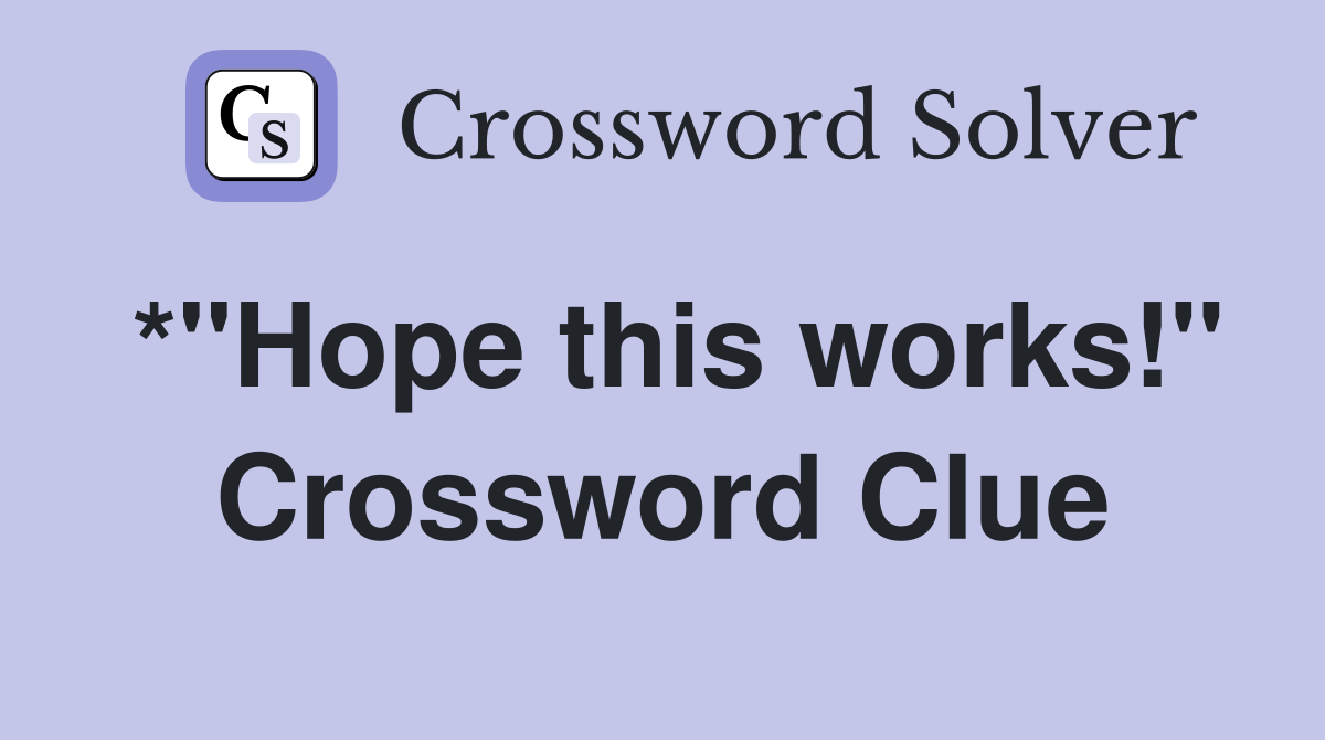 *"Hope this works!" Crossword Clue