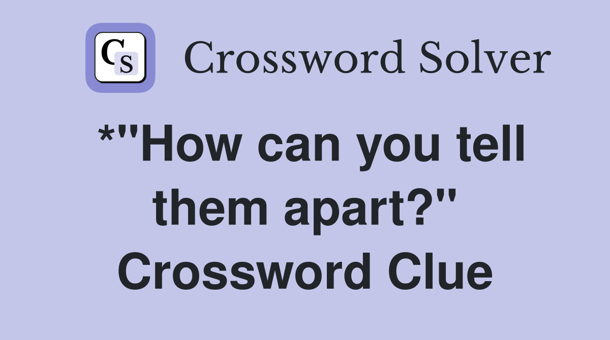 *"How can you tell them apart?" Crossword Clue