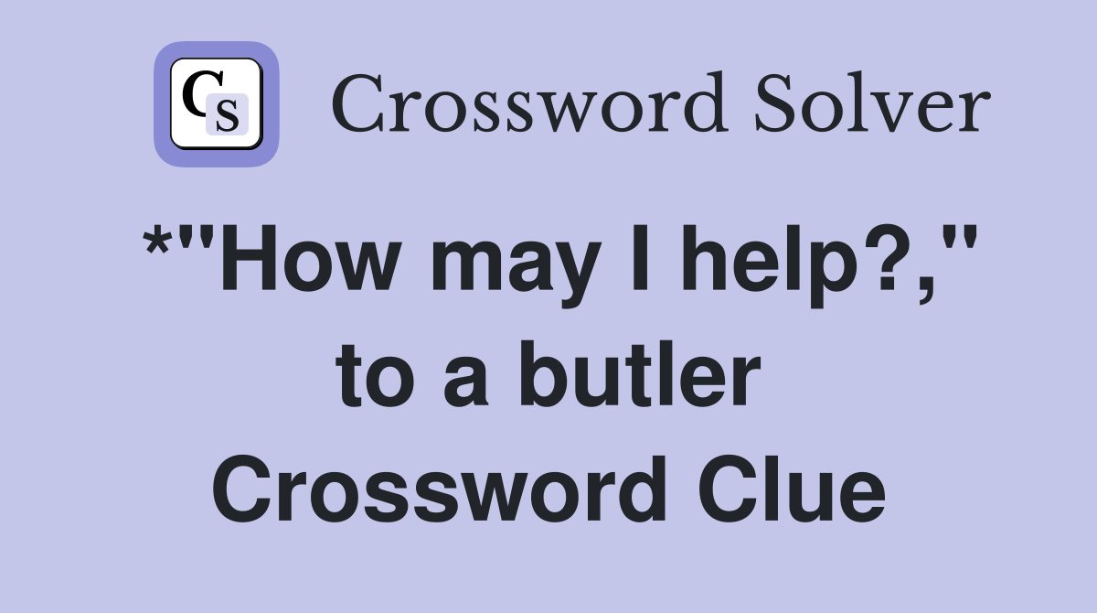 *"How may I help?," to a butler Crossword Clue