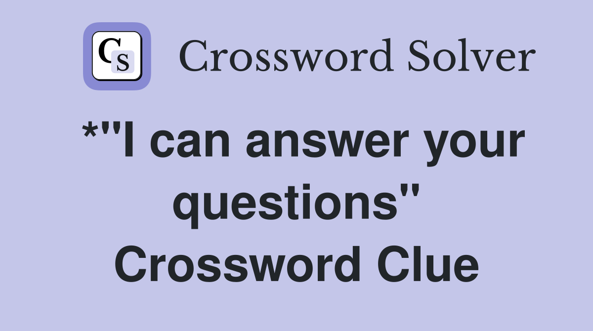 *"I can answer your questions" Crossword Clue