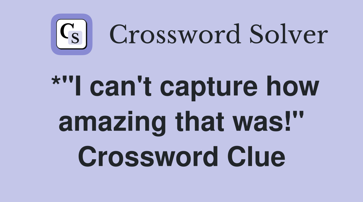 *"I can't capture how amazing that was!" Crossword Clue