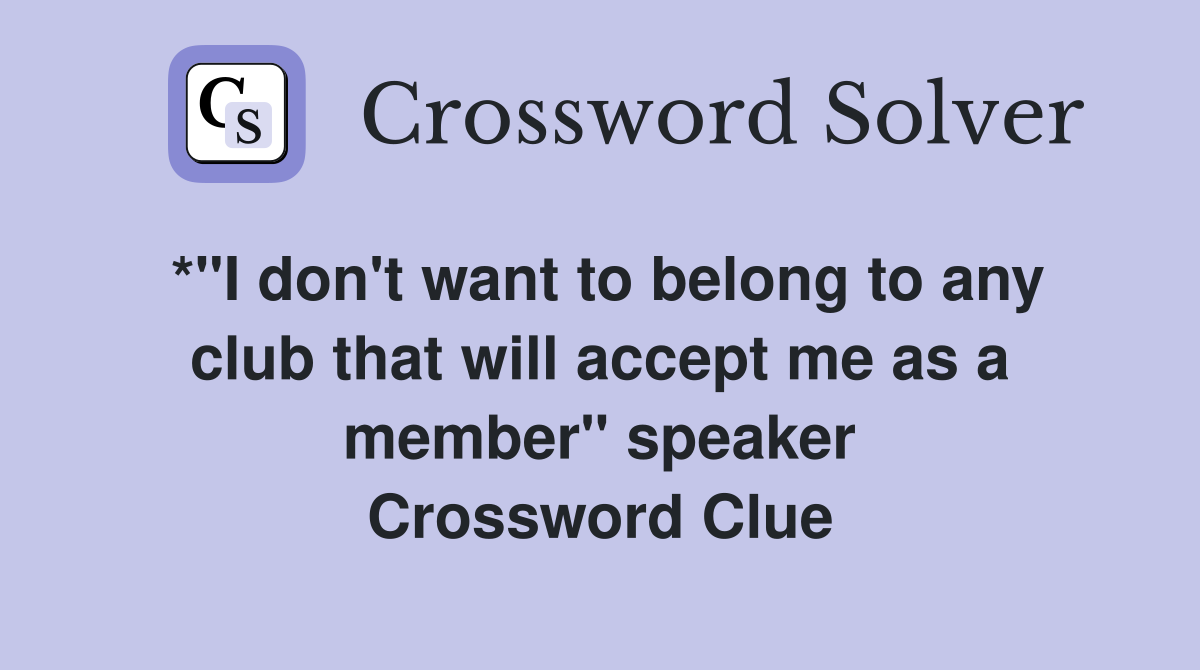 *"I don't want to belong to any club that will accept me as a member" speaker Crossword Clue
