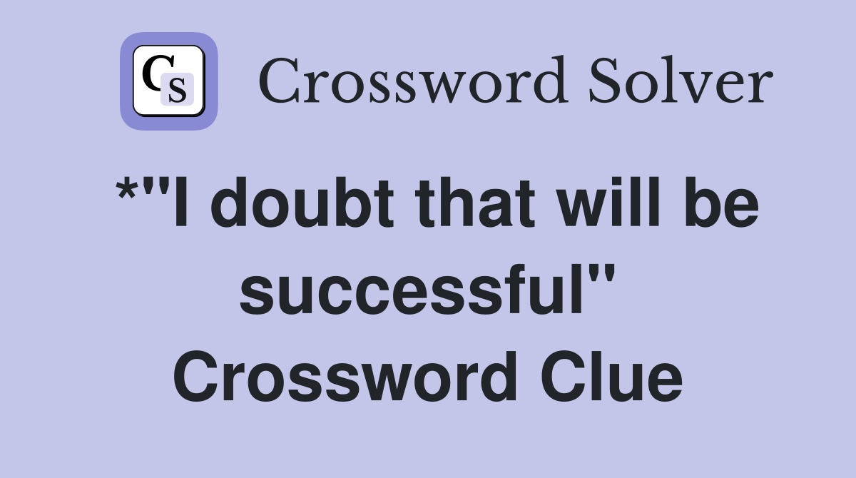 *"I doubt that will be successful" Crossword Clue