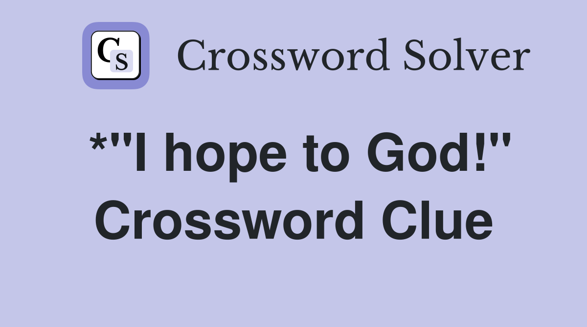 *"I hope to God!" Crossword Clue