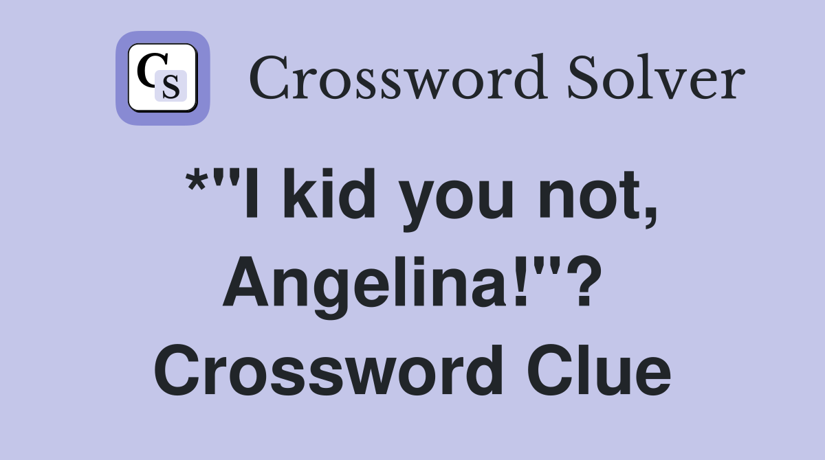 *"I kid you not, Angelina!"? Crossword Clue