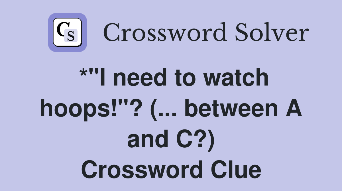*"I need to watch hoops!"? (... between A and C?) Crossword Clue