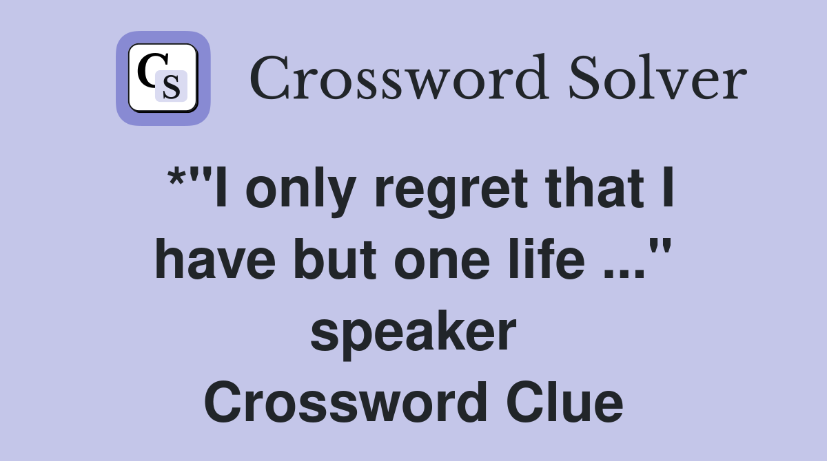 *"I only regret that I have but one life ..." speaker Crossword Clue
