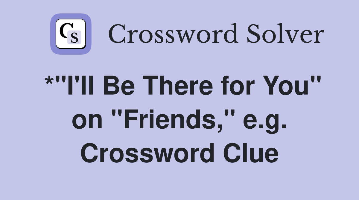 *"I'll Be There for You" on "Friends," e.g. Crossword Clue