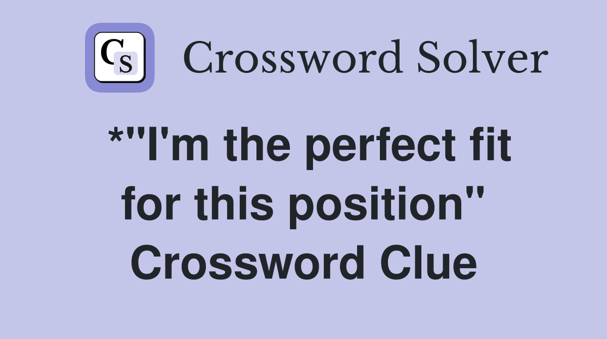 *"I'm the perfect fit for this position" Crossword Clue