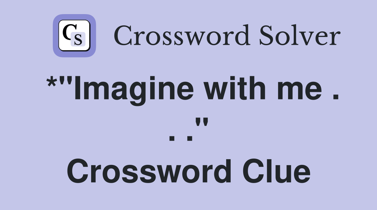 *"Imagine with me . . ." Crossword Clue