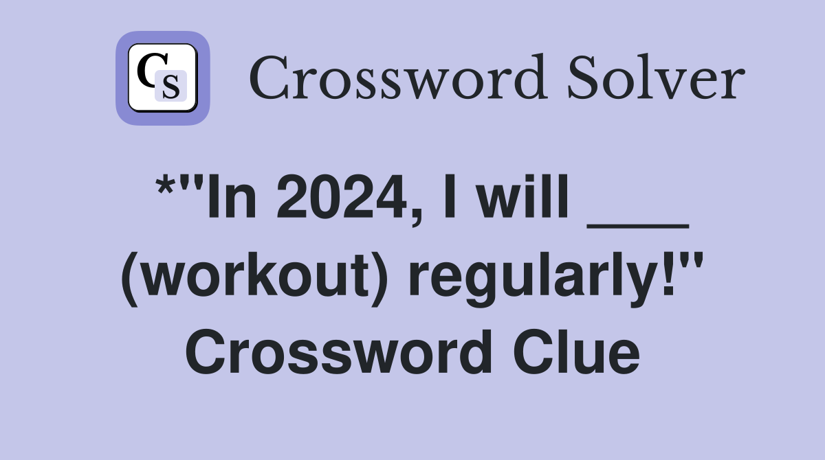 *"In 2024, I will ___ (workout) regularly!" Crossword Clue