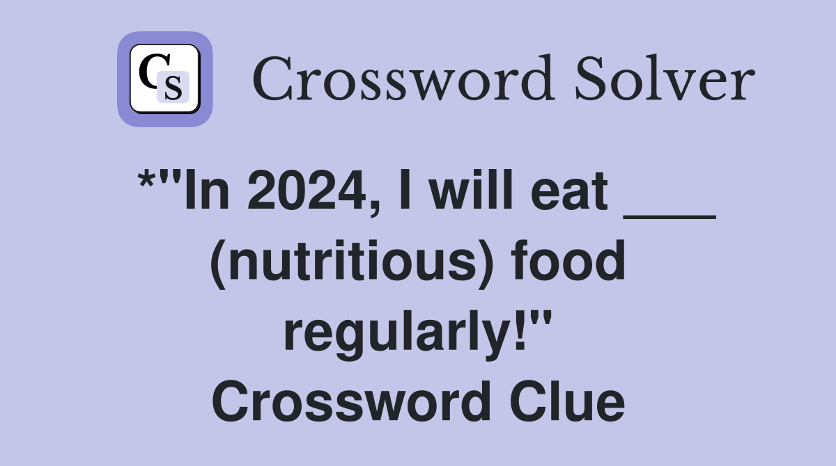 *"In 2024, I will eat ___ (nutritious) food regularly!" Crossword Clue