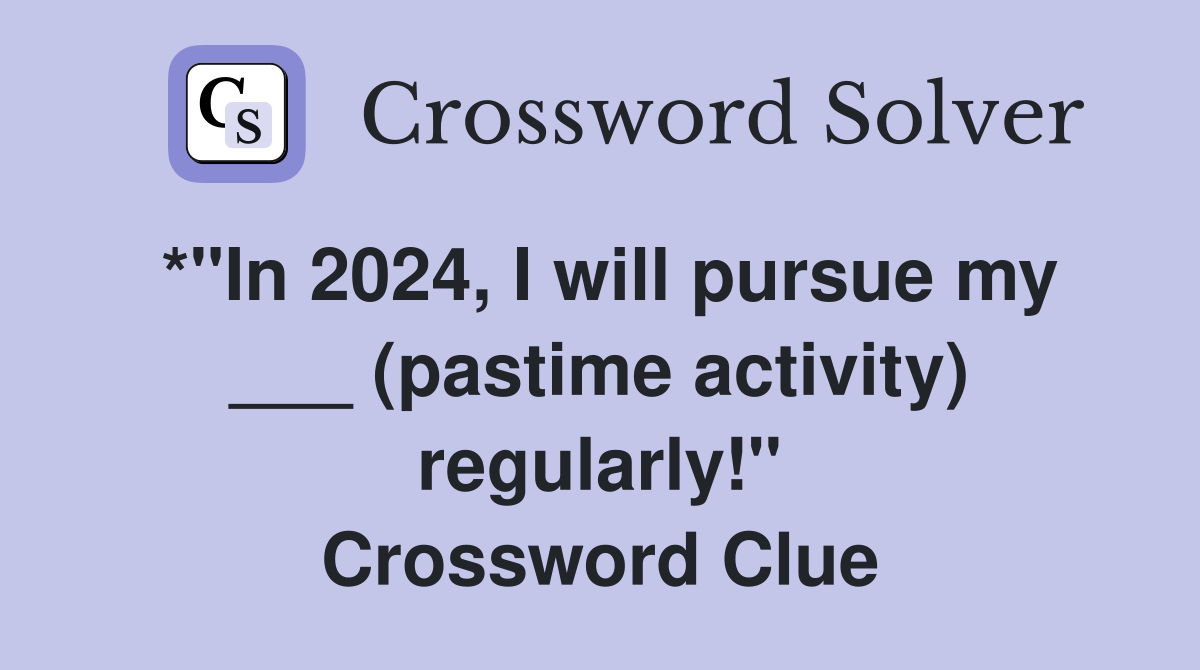 *"In 2024, I will pursue my ___ (pastime activity) regularly!" Crossword Clue
