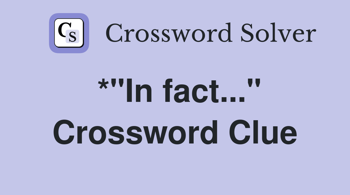 *"In fact..." Crossword Clue