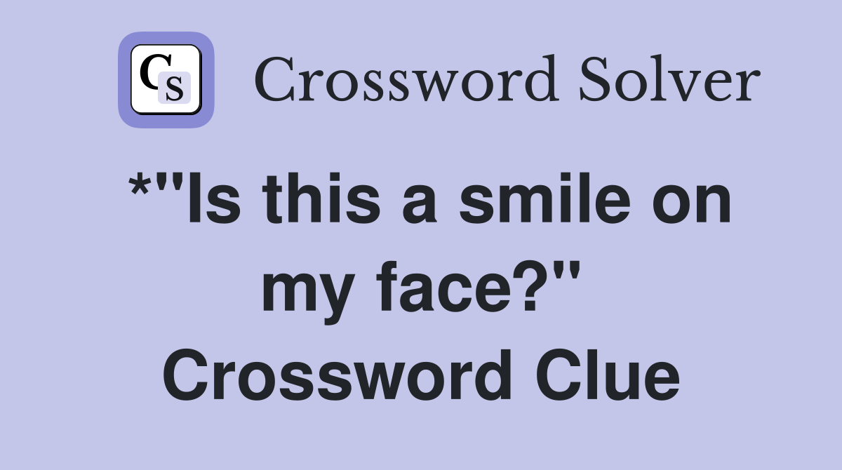 *"Is this a smile on my face?" Crossword Clue