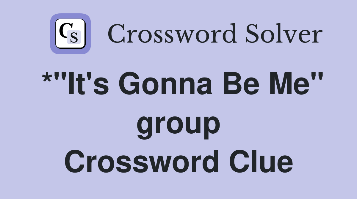 *"It's Gonna Be Me" group Crossword Clue