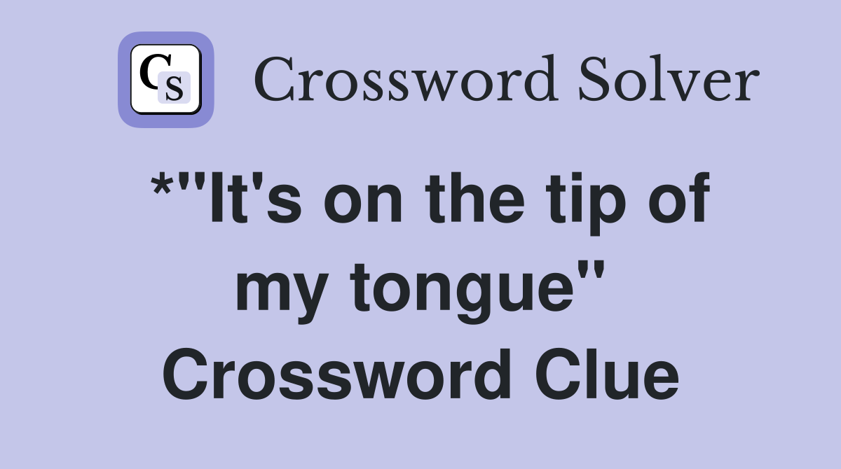 *"It's on the tip of my tongue" Crossword Clue