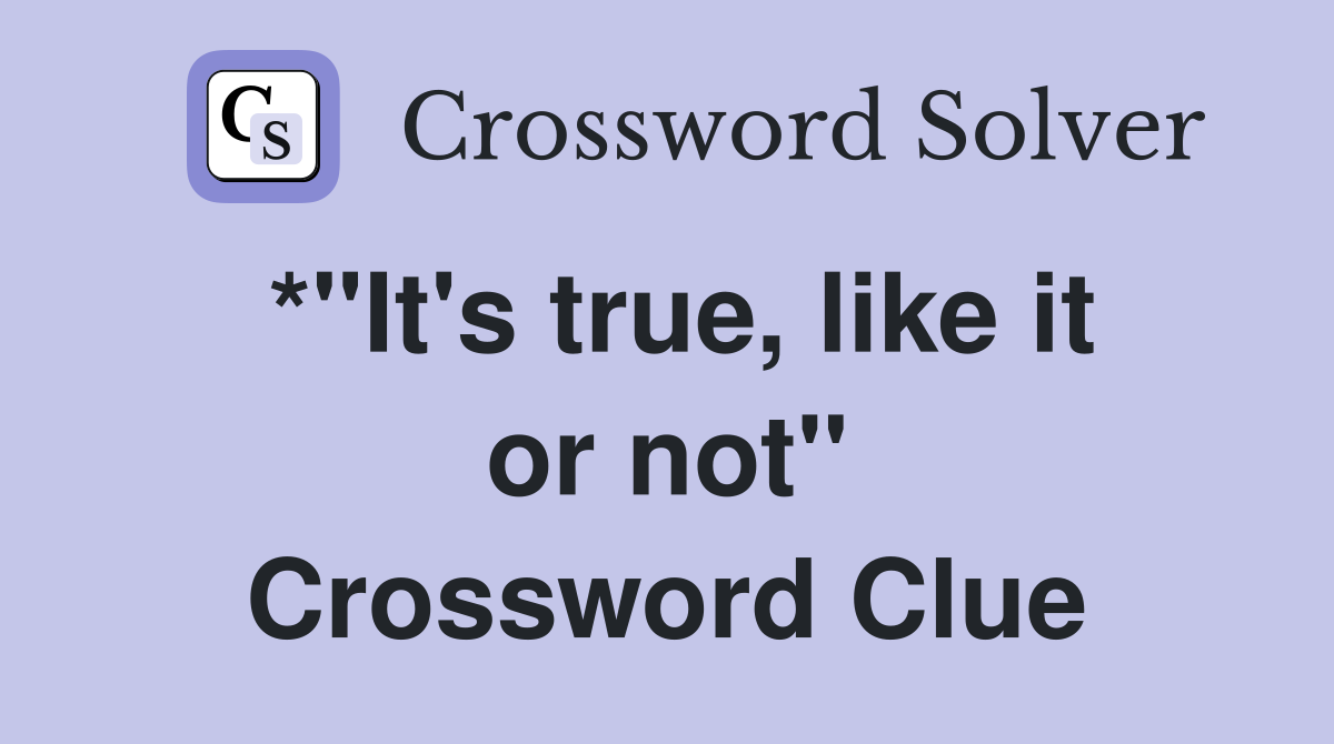 *"It's true, like it or not" Crossword Clue