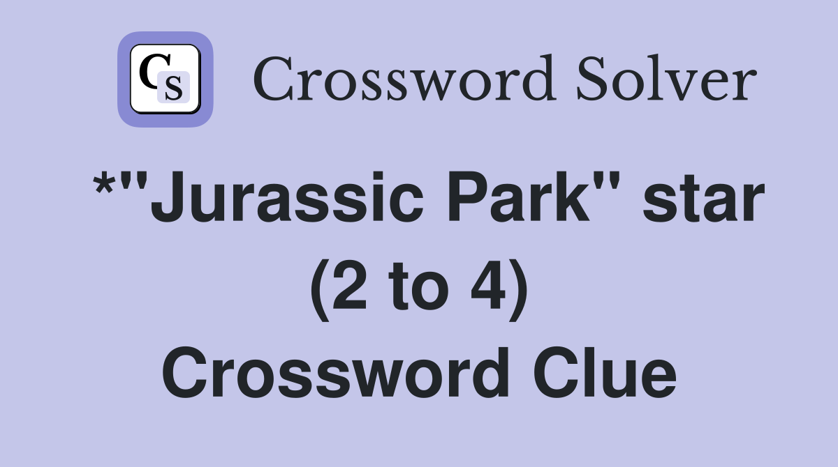 *"Jurassic Park" star (2 to 4) Crossword Clue