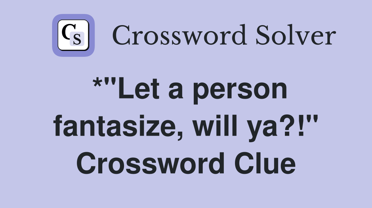 *"Let a person fantasize, will ya?!" Crossword Clue