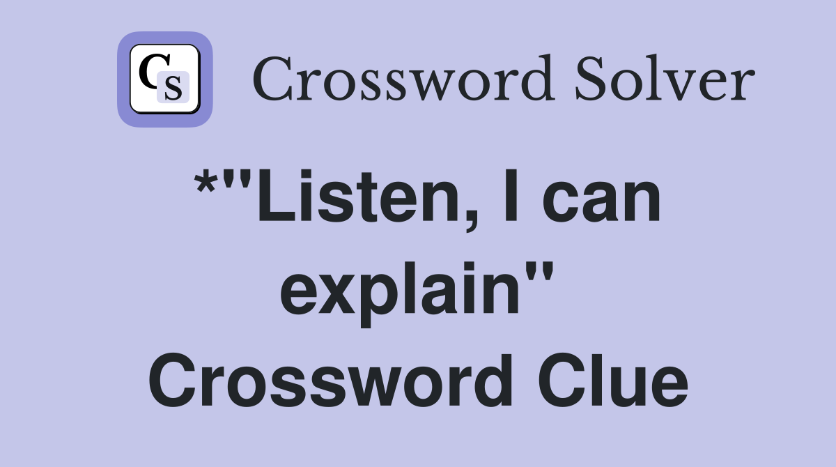 *"Listen, I can explain" Crossword Clue