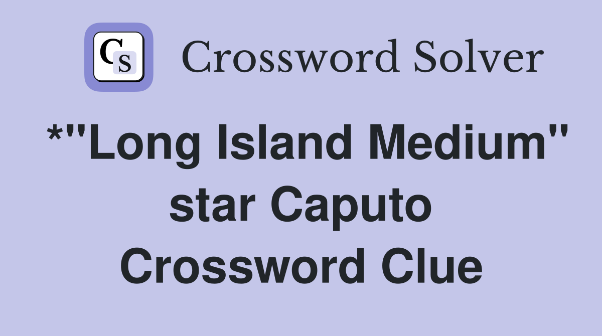 *"Long Island Medium" star Caputo Crossword Clue