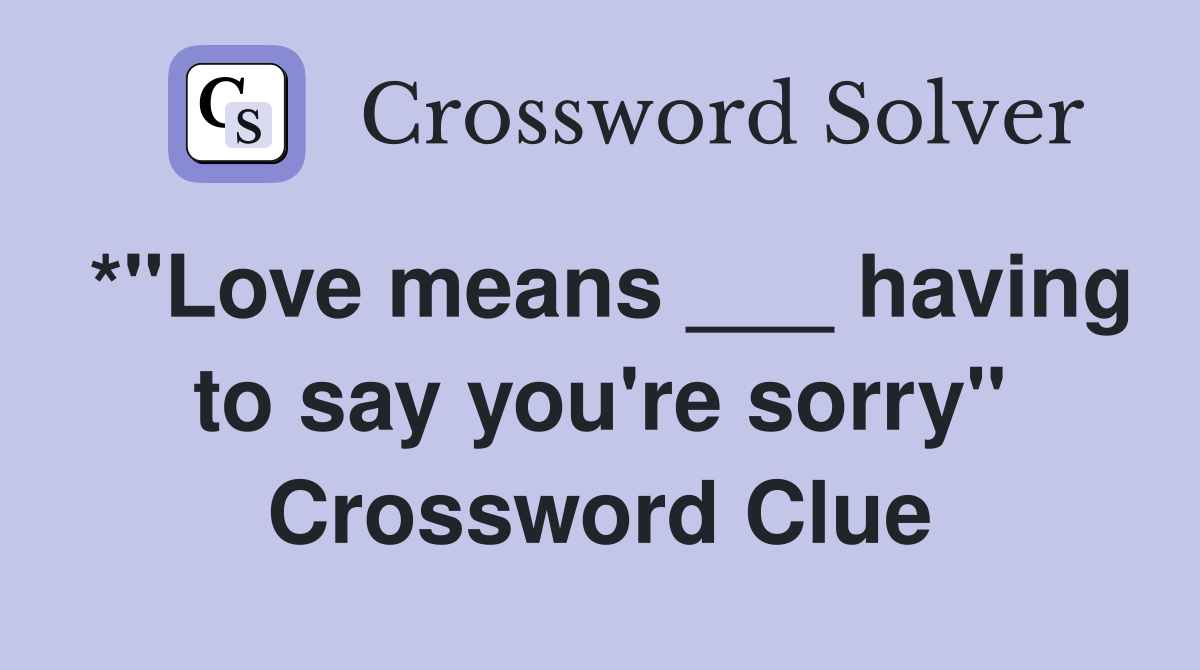 *"Love means ___ having to say you're sorry" Crossword Clue