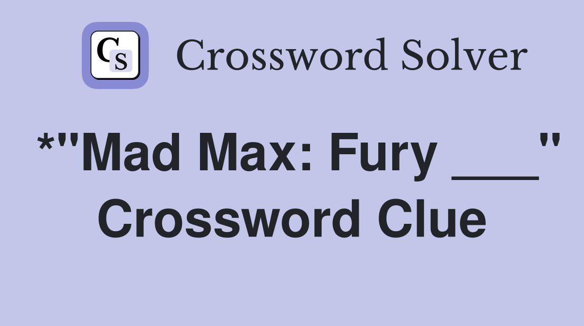 *"Mad Max: Fury ___" Crossword Clue