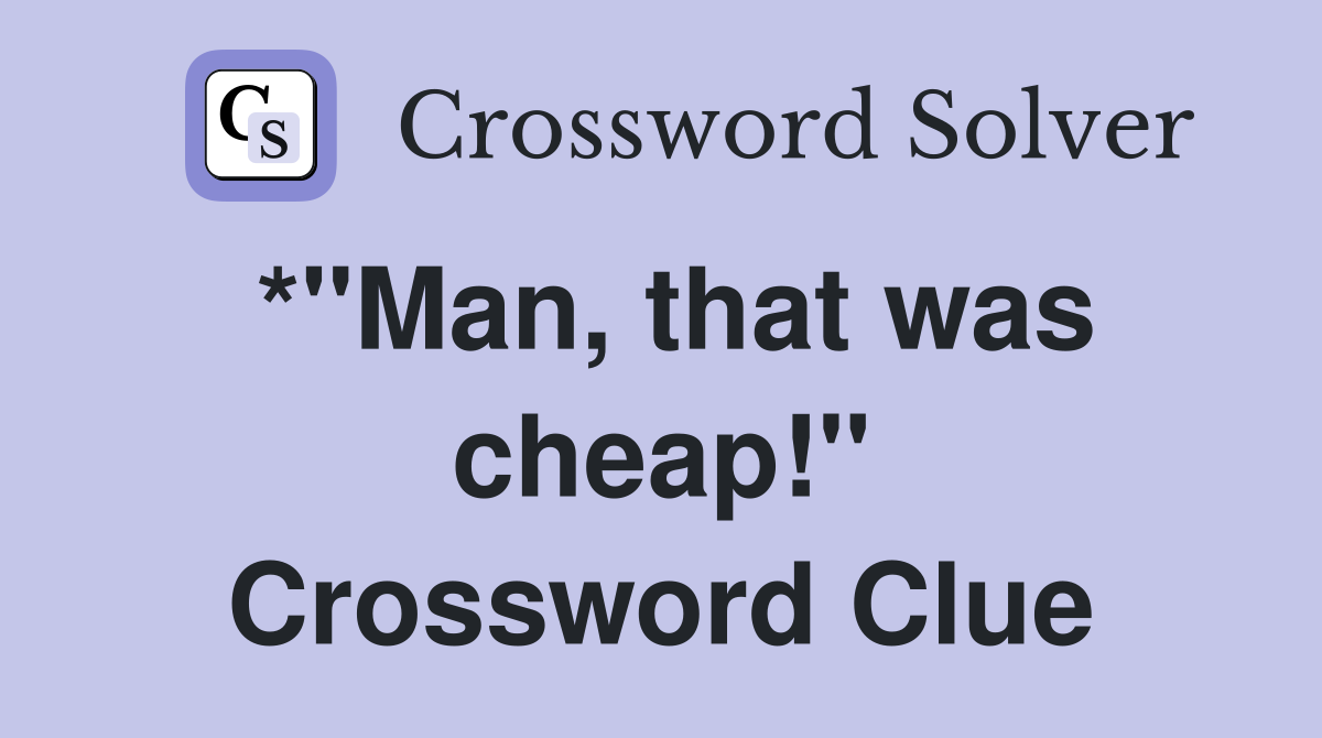 *"Man, that was cheap!" Crossword Clue