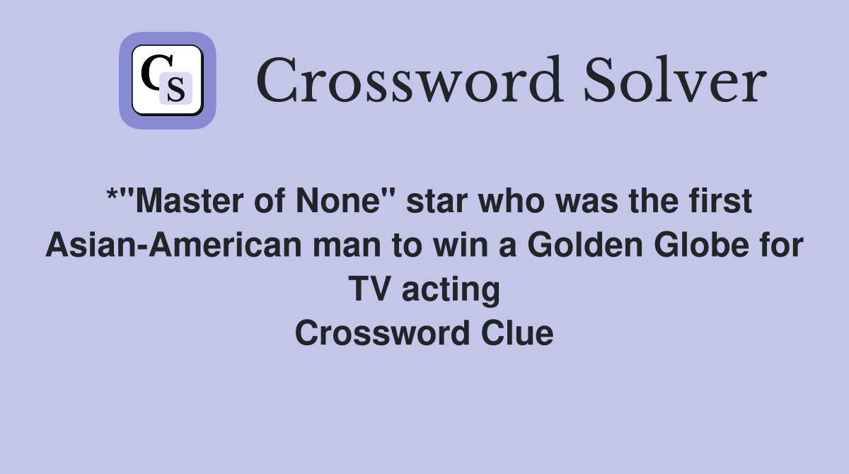 *"Master of None" star who was the first Asian-American man to win a Golden Globe for TV acting Crossword Clue