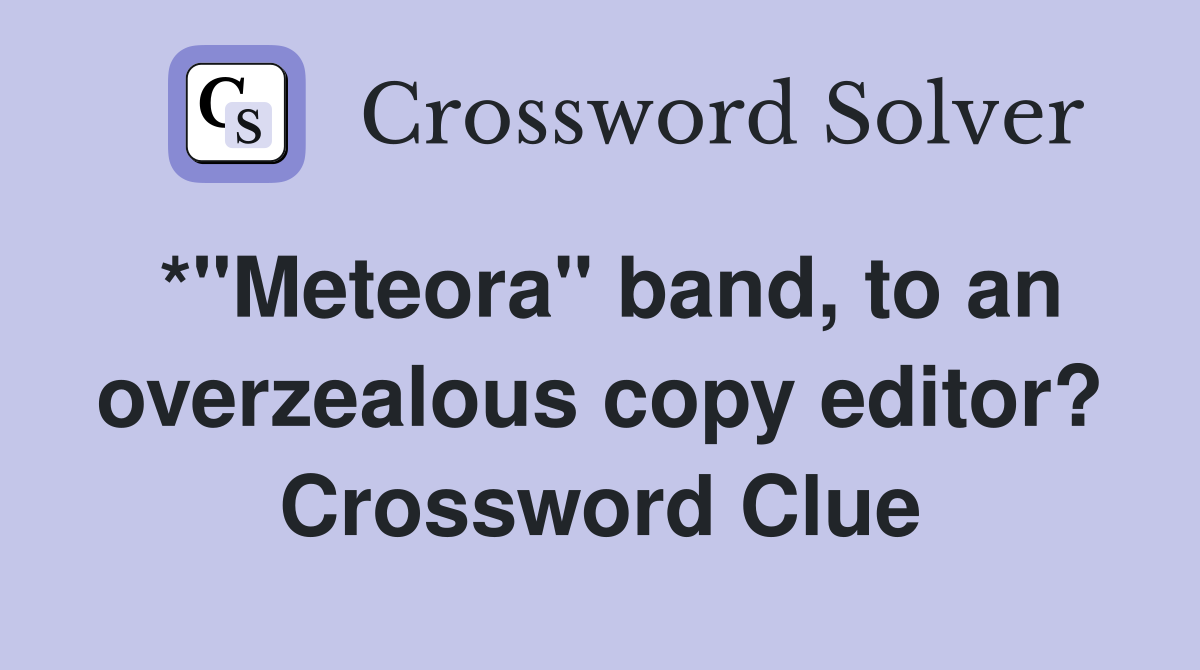 *"Meteora" band, to an overzealous copy editor? Crossword Clue