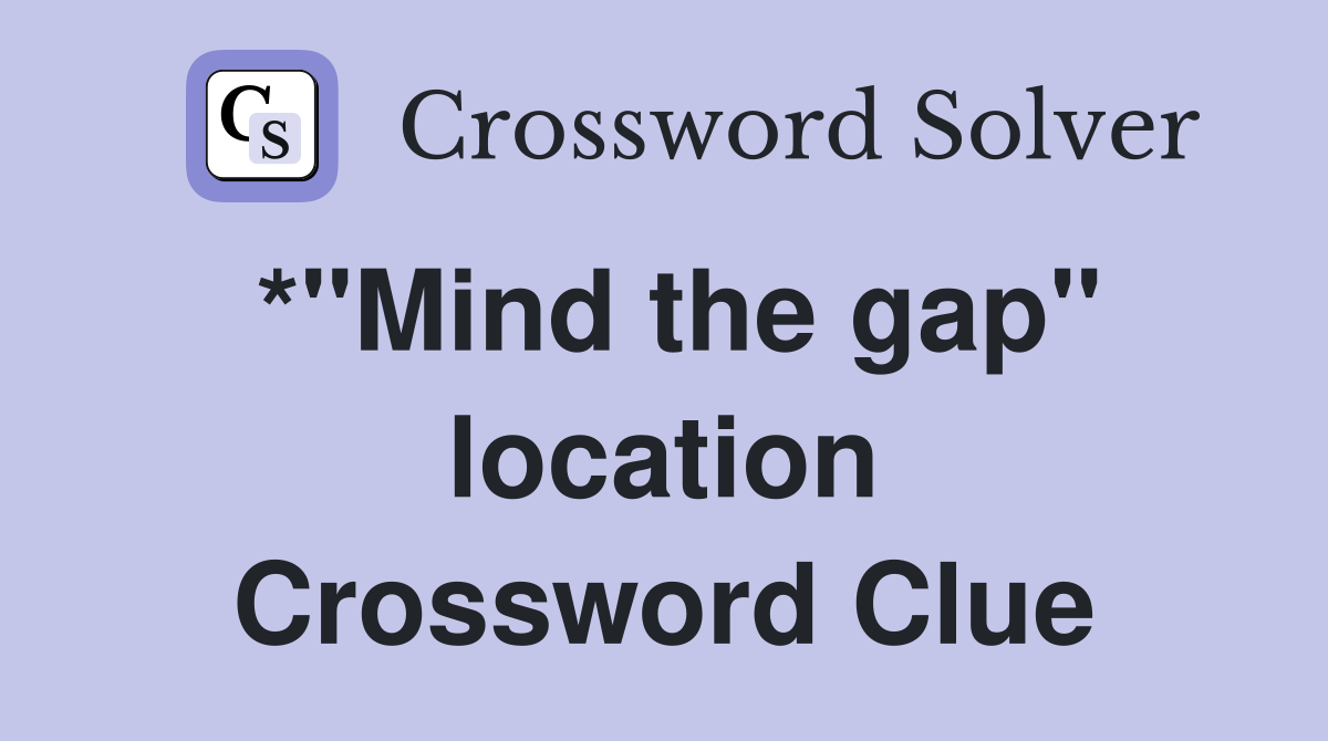 *"Mind the gap" location Crossword Clue