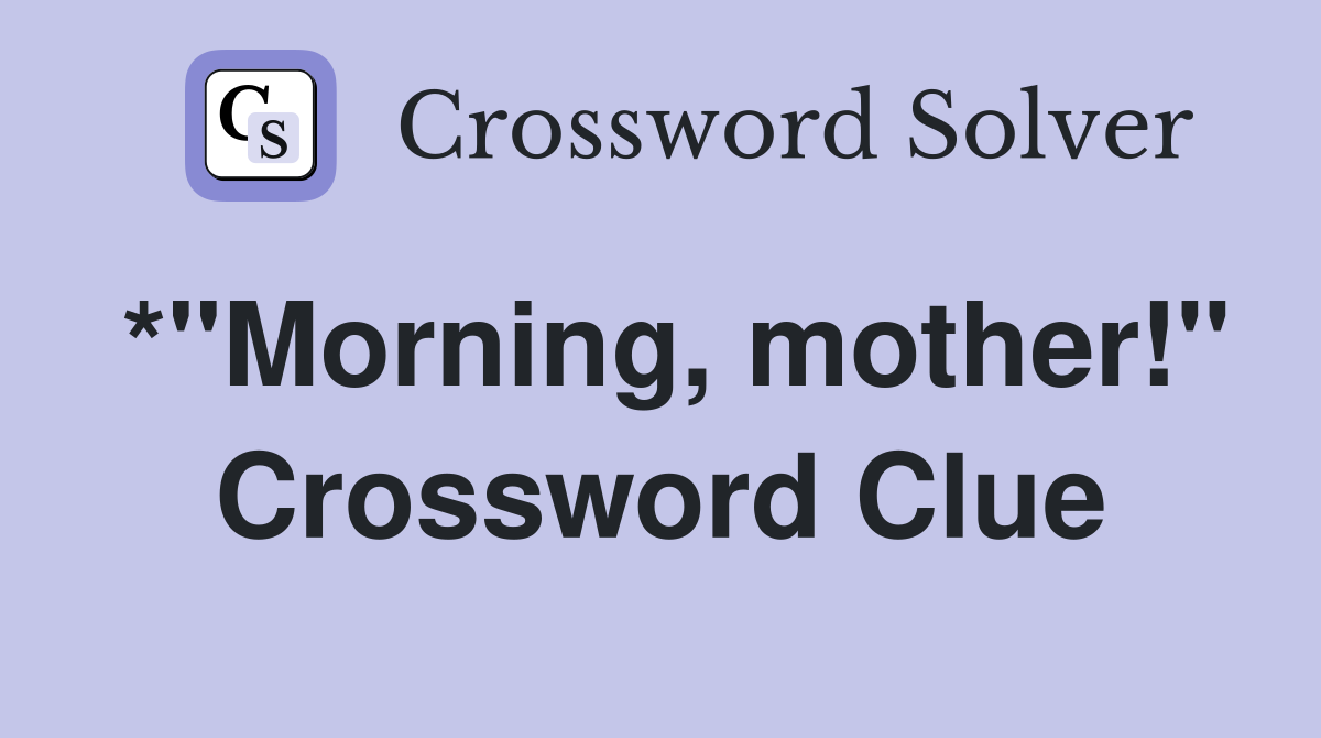 *"Morning, mother!" Crossword Clue