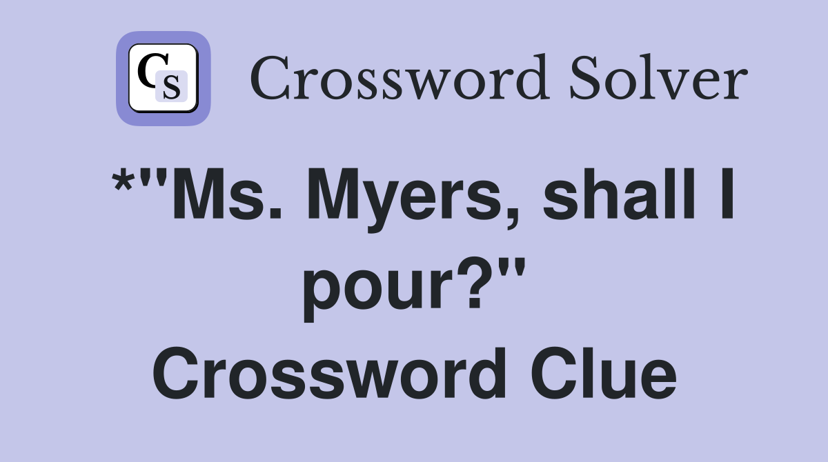 *"Ms. Myers, shall I pour?" Crossword Clue