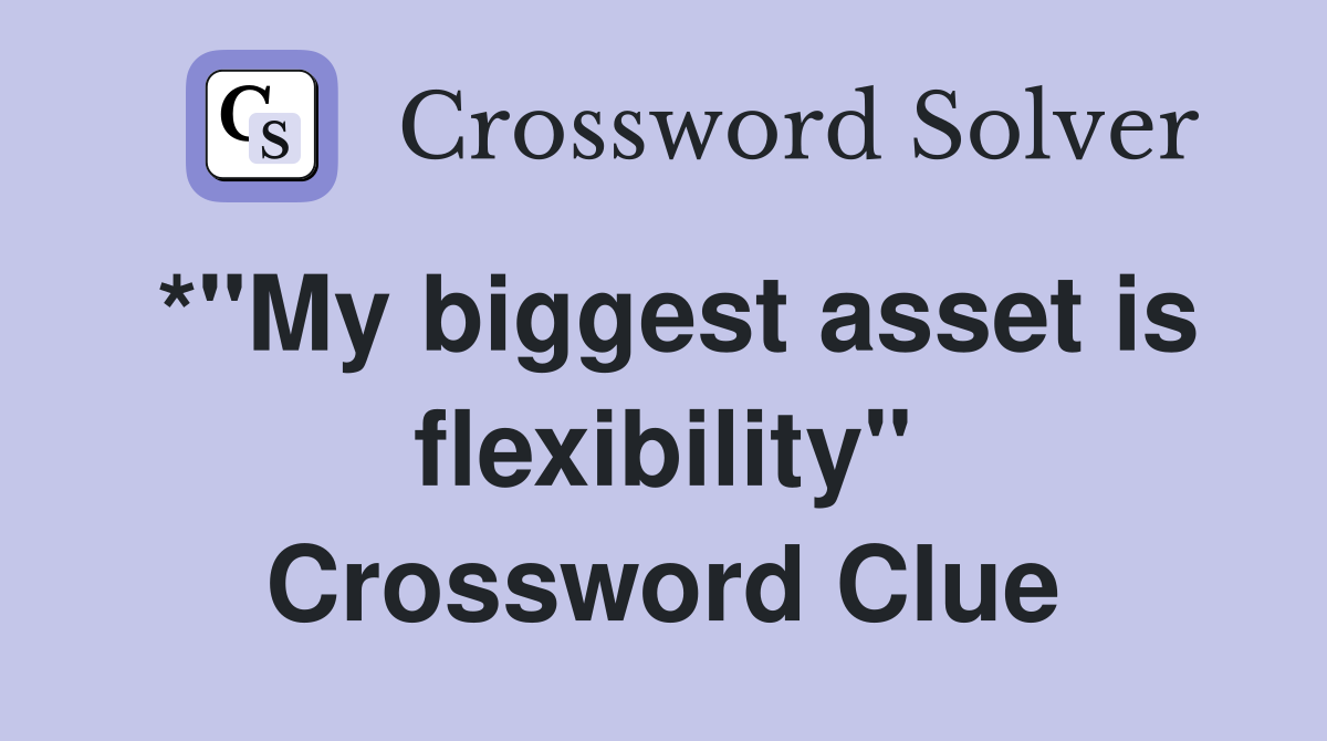 *"My biggest asset is flexibility" Crossword Clue