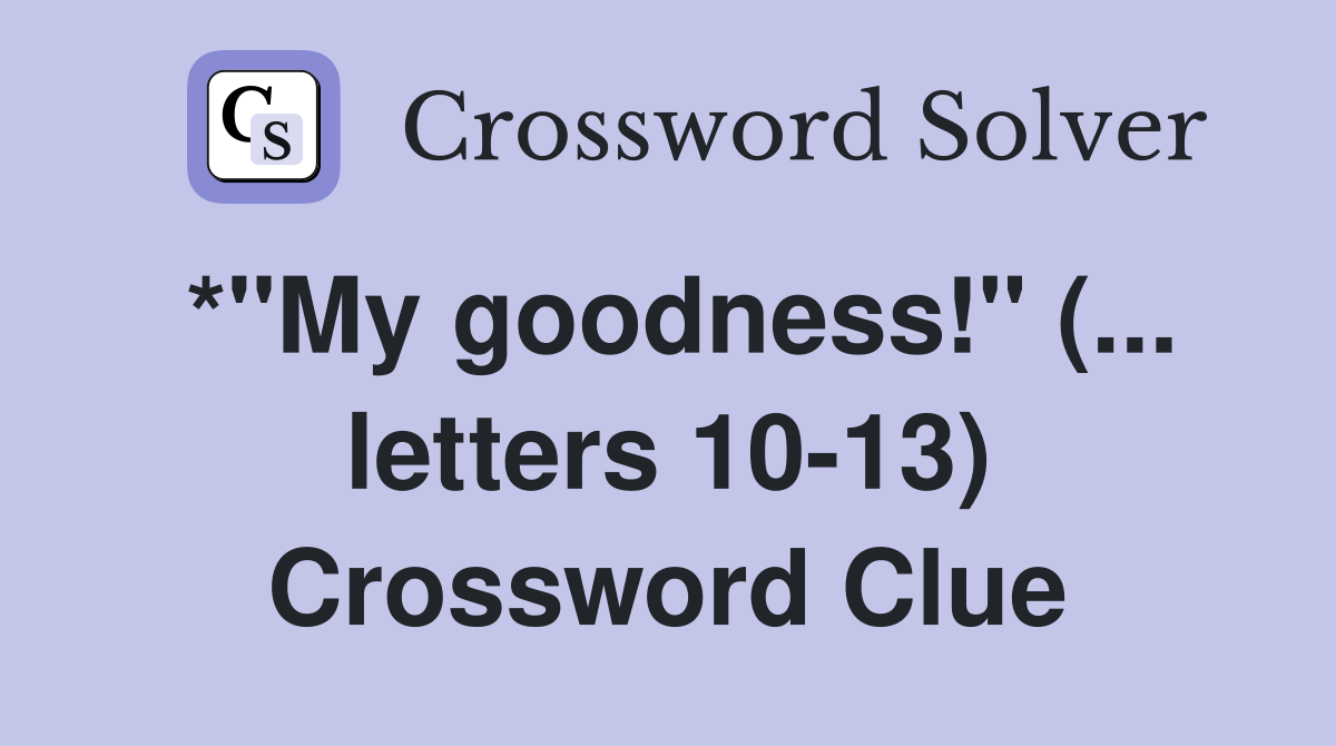 *"My goodness!" (... letters 10-13) Crossword Clue
