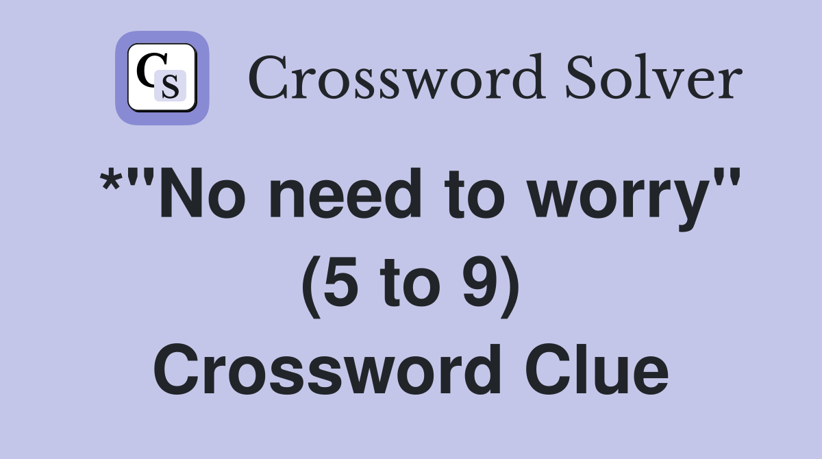 *"No need to worry" (5 to 9) Crossword Clue
