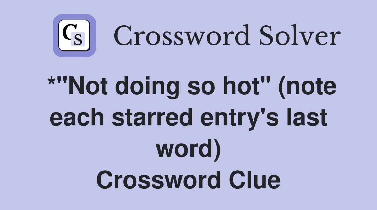 *"Not doing so hot" (note each starred entry's last word) Crossword Clue
